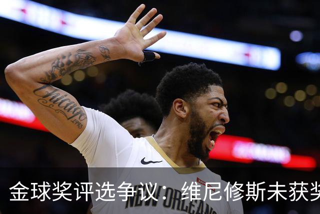 金球奖评选争议：维尼修斯未获奖引发的舆论风波
